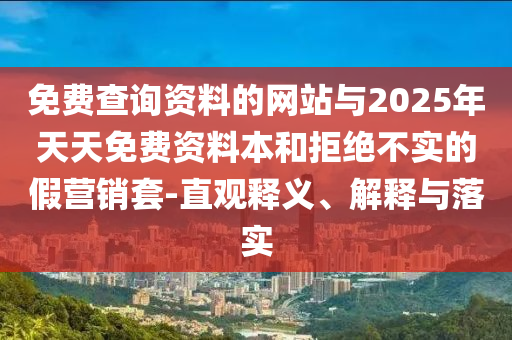 免費查詢資料的網(wǎng)站與2025年天天免費資料本和拒絕不實的假營銷套-直觀釋義、解釋與落實