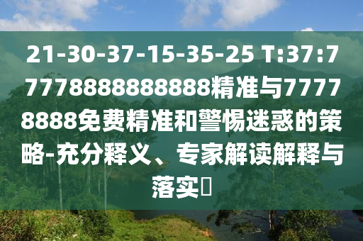 21-30-37-15-35-25 T:37:77778888888888精準與77778888免費精準和警惕迷惑的策略-充分釋義、專家解讀解釋與落實?
