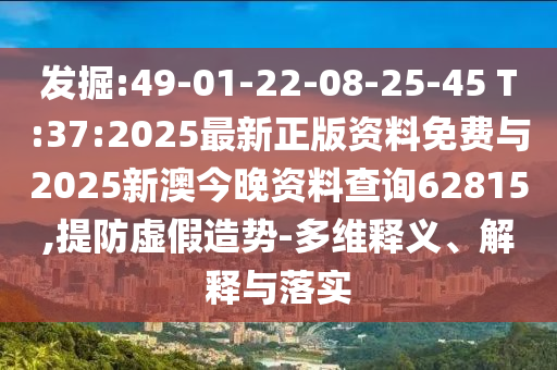 發(fā)掘:49-01-22-08-25-45 T:37:2025最新正版資料免費與2025新澳今晚資料查詢62815,提防虛假造勢-多維釋義、解釋與落實