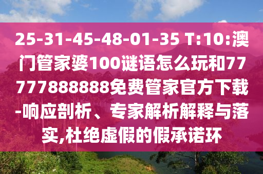 25-31-45-48-01-35 T:10:澳門(mén)管家婆100謎語(yǔ)怎么玩和77777888888免費(fèi)管家官方下載-響應(yīng)剖析、專(zhuān)家解析解釋與落實(shí),杜絕虛假的假承諾環(huán)