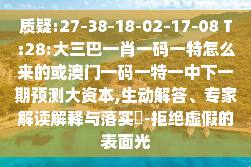 質(zhì)疑:27-38-18-02-17-08 T:28:大三巴一肖一碼一特怎么來的或澳門一碼一特一中下一期預(yù)測大資本,生動解答、專家解讀解釋與落實(shí)?-拒絕虛假的表面光