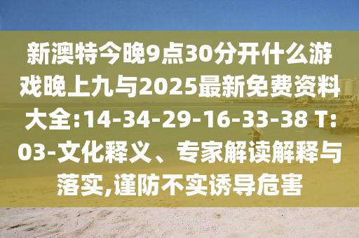 新澳特今晚9點30分開什么游戲晚上九與2025最新免費資料大全:14-34-29-16-33-38 T:03-文化釋義、專家解讀解釋與落實,謹防不實誘導危害