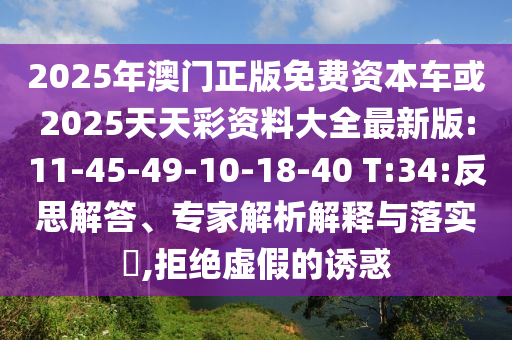 2025年澳門正版免費資本車或2025天天彩資料大全最新版:11-45-49-10-18-40 T:34:反思解答、專家解析解釋與落實?,拒絕虛假的誘惑