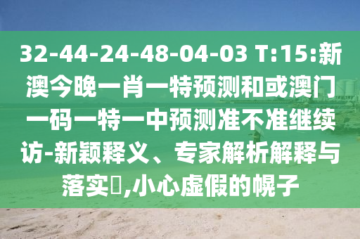 32-44-24-48-04-03 T:15:新澳今晚一肖一特預(yù)測和或澳門一碼一特一中預(yù)測準(zhǔn)不準(zhǔn)繼續(xù)訪-新穎釋義、專家解析解釋與落實(shí)?,小心虛假的幌子