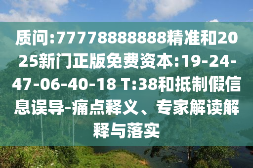 質問:77778888888精準和2025新門正版免費資本:19-24-47-06-40-18 T:38和抵制假信息誤導-痛點釋義、專家解讀解釋與落實