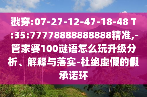 戳穿:07-27-12-47-18-48 T:35:77778888888888精準(zhǔn),-管家婆100謎語怎么玩升級分析、解釋與落實(shí)-杜絕虛假的假承諾環(huán)