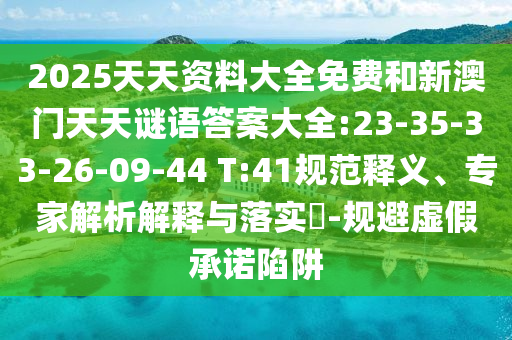 2025天天資料大全免費和新澳門天天謎語答案大全:23-35-33-26-09-44 T:41規范釋義、專家解析解釋與落實?-規避虛假承諾陷阱