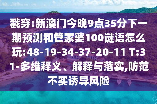 戳穿:新澳門今晚9點35分下一期預測和管家婆100謎語怎么玩:48-19-34-37-20-11 T:31-多維釋義、解釋與落實,防范不實誘導風險