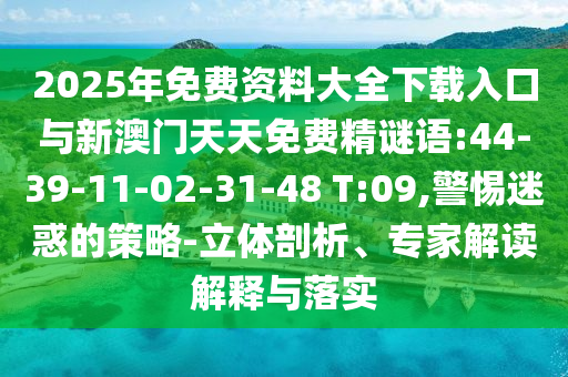 2025年免費資料大全下載入口與新澳門天天免費精謎語:44-39-11-02-31-48 T:09,警惕迷惑的策略-立體剖析、專家解讀解釋與落實