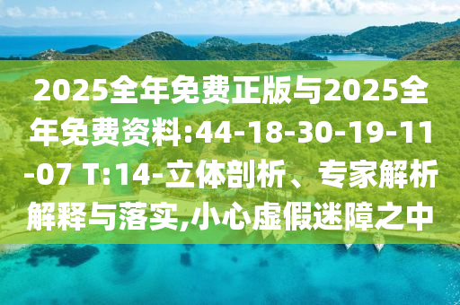 2025全年免費正版與2025全年免費資料:44-18-30-19-11-07 T:14-立體剖析、專家解析解釋與落實,小心虛假迷障之中