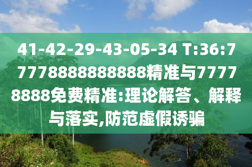 41-42-29-43-05-34 T:36:77778888888888精準(zhǔn)與77778888免費(fèi)精準(zhǔn):理論解答、解釋與落實(shí),防范虛假誘騙