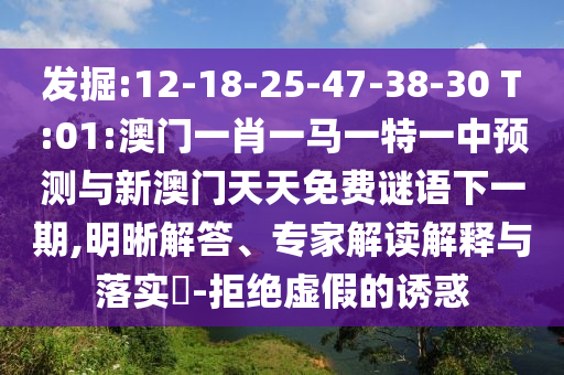 發(fā)掘:12-18-25-47-38-30 T:01:澳門一肖一馬一特一中預(yù)測(cè)與新澳門天天免費(fèi)謎語下一期,明晰解答、專家解讀解釋與落實(shí)?-拒絕虛假的誘惑