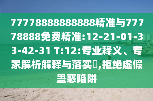 77778888888888精準(zhǔn)與77778888免費(fèi)精準(zhǔn):12-21-01-33-42-31 T:12:專業(yè)釋義、專家解析解釋與落實(shí)?,拒絕虛假蠱惑陷阱