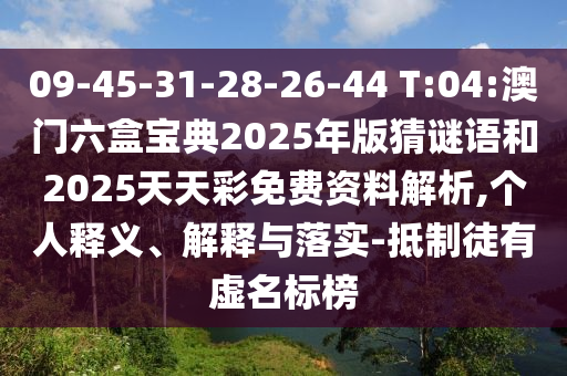 09-45-31-28-26-44 T:04:澳門六盒寶典2025年版猜謎語和2025天天彩免費資料解析,個人釋義、解釋與落實-抵制徒有虛名標榜