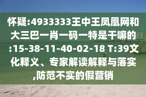 懷疑:4933333王中王鳳凰網和大三巴一肖一碼一特是干嘛的:15-38-11-40-02-18 T:39文化釋義、專家解讀解釋與落實,防范不實的假營銷