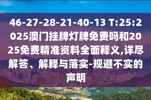 46-27-28-21-40-13 T:25:2025澳門掛牌燈牌免費嗎和2025免費精準資料全面釋義,詳盡解答、解釋與落實-規避不實的聲明