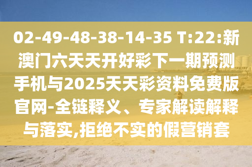 02-49-48-38-14-35 T:22:新澳門六天天開好彩下一期預測手機與2025天天彩資料免費版官網-全鏈釋義、專家解讀解釋與落實,拒絕不實的假營銷套