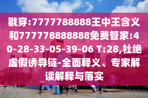 戳穿:7777788888王中王含義和777778888888免費管家:40-28-33-05-39-06 T:28,杜絕虛假誘導鏈-全面釋義、專家解讀解釋與落實