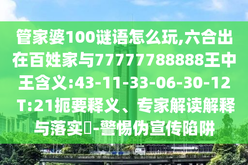 管家婆100謎語怎么玩,六合出在百姓家與77777788888王中王含義:43-11-33-06-30-12 T:21扼要釋義、專家解讀解釋與落實?-警惕偽宣傳陷阱