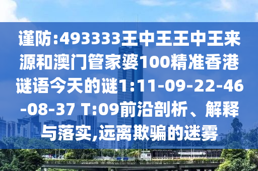 謹防:493333王中王王中王來源和澳門管家婆100精準香港謎語今天的謎1:11-09-22-46-08-37 T:09前沿剖析、解釋與落實,遠離欺騙的迷霧