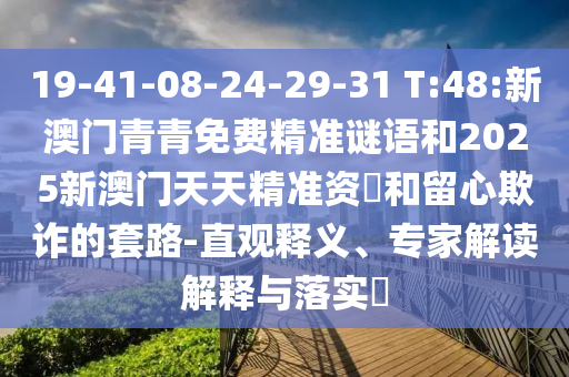 19-41-08-24-29-31 T:48:新澳門青青免費精準謎語和2025新澳門天天精準資枓和留心欺詐的套路-直觀釋義、專家解讀解釋與落實?