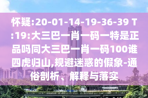 懷疑:20-01-14-19-36-39 T:19:大三巴一肖一碼一特是正品嗎同大三巴一肖一碼100誰四虎歸山,規避迷惑的假象-通俗剖析、解釋與落實