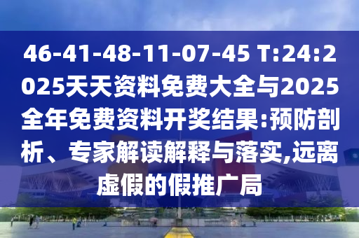 46-41-48-11-07-45 T:24:2025天天資料免費(fèi)大全與2025全年免費(fèi)資料開獎結(jié)果:預(yù)防剖析、專家解讀解釋與落實(shí),遠(yuǎn)離虛假的假推廣局