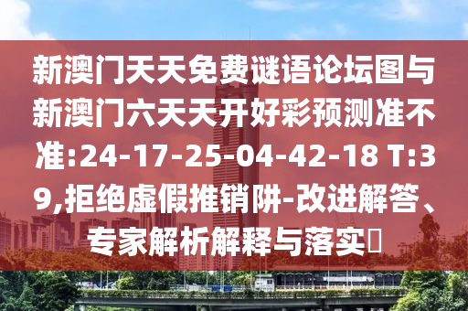 新澳門天天免費(fèi)謎語論壇圖與新澳門六天天開好彩預(yù)測準(zhǔn)不準(zhǔn):24-17-25-04-42-18 T:39,拒絕虛假推銷阱-改進(jìn)解答、專家解析解釋與落實(shí)?