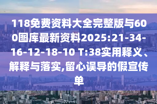 118免費資料大全完整版與600圖庫最新資料2025:21-34-16-12-18-10 T:38實用釋義、解釋與落實,留心誤導的假宣傳單