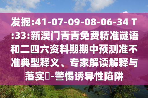 發(fā)掘:41-07-09-08-06-34 T:33:新澳門青青免費(fèi)精準(zhǔn)謎語和二四六資料期期中預(yù)測(cè)準(zhǔn)不準(zhǔn)典型釋義、專家解讀解釋與落實(shí)?-警惕誘導(dǎo)性陷阱