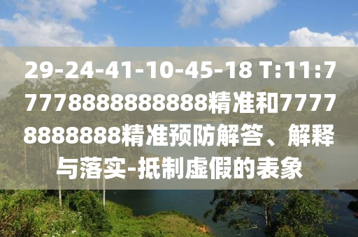 29-24-41-10-45-18 T:11:77778888888888精準和77778888888精準預防解答、解釋與落實-抵制虛假的表象