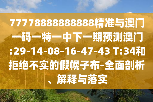77778888888888精準(zhǔn)與澳門一碼一特一中下一期預(yù)測(cè)澳門:29-14-08-16-47-43 T:34和拒絕不實(shí)的假幌子布-全面剖析、解釋與落實(shí)