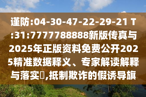 謹防:04-30-47-22-29-21 T:31:7777788888新版傳真與2025年正版資料免費公開2025精準數據釋義、專家解讀解釋與落實?,抵制欺詐的假誘導旗