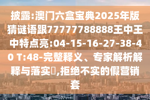 披露:澳門六盒寶典2025年版猜謎語跟77777788888王中王中特點亮:04-15-16-27-38-40 T:48-完整釋義、專家解析解釋與落實?,拒絕不實的假營銷套
