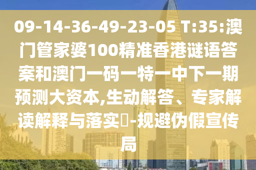 09-14-36-49-23-05 T:35:澳門管家婆100精準香港謎語答案和澳門一碼一特一中下一期預測大資本,生動解答、專家解讀解釋與落實?-規避偽假宣傳局