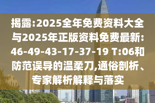 揭露:2025全年免費(fèi)資料大全與2025年正版資料免費(fèi)最新:46-49-43-17-37-19 T:06和防范誤導(dǎo)的溫柔刀,通俗剖析、專家解析解釋與落實