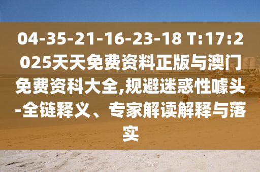 04-35-21-16-23-18 T:17:2025天天免費(fèi)資料正版與澳門免費(fèi)資科大全,規(guī)避迷惑性噱頭-全鏈釋義、專家解讀解釋與落實(shí)