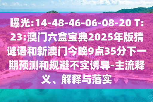 曝光:14-48-46-06-08-20 T:23:澳門(mén)六盒寶典2025年版猜謎語(yǔ)和新澳門(mén)今晚9點(diǎn)35分下一期預(yù)測(cè)和規(guī)避不實(shí)誘導(dǎo)-主流釋義、解釋與落實(shí)