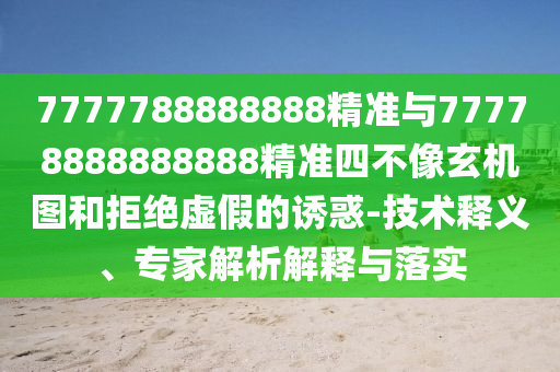 7777788888888精準與77778888888888精準四不像玄機圖和拒絕虛假的誘惑-技術釋義、專家解析解釋與落實