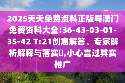 2025天天免費資料正版與澳門免費資科大全:36-43-03-01-35-42 T:21創意解答、專家解析解釋與落實?,小心言過其實推廣