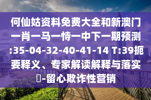 何仙姑資料免費大全和新澳門一肖一馬一恃一中下一期預測:35-04-32-40-41-14 T:39扼要釋義、專家解讀解釋與落實?-留心欺詐性營銷