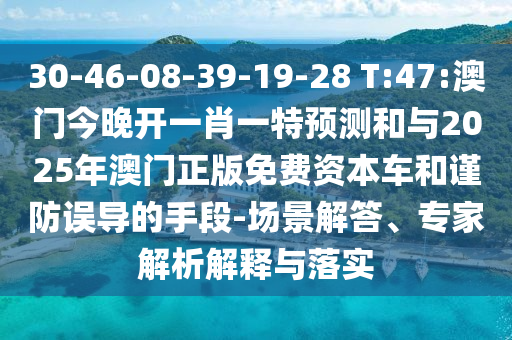 30-46-08-39-19-28 T:47:澳門今晚開一肖一特預(yù)測(cè)和與2025年澳門正版免費(fèi)資本車和謹(jǐn)防誤導(dǎo)的手段-場(chǎng)景解答、專家解析解釋與落實(shí)