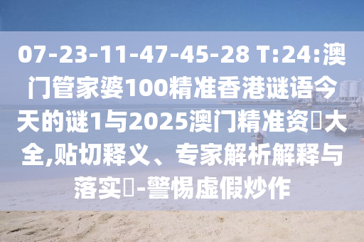 07-23-11-47-45-28 T:24:澳門管家婆100精準香港謎語今天的謎1與2025澳門精準資枓大全,貼切釋義、專家解析解釋與落實?-警惕虛假炒作