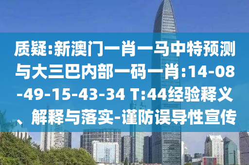 質疑:新澳門一肖一馬中特預測與大三巴內部一碼一肖:14-08-49-15-43-34 T:44經驗釋義、解釋與落實-謹防誤導性宣傳