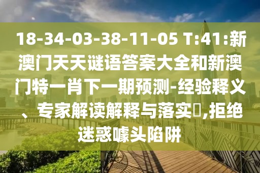 18-34-03-38-11-05 T:41:新澳門天天謎語答案大全和新澳門特一肖下一期預(yù)測-經(jīng)驗(yàn)釋義、專家解讀解釋與落實(shí)?,拒絕迷惑噱頭陷阱