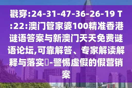 戳穿:24-31-47-36-26-19 T:22:澳門管家婆100精準香港謎語答案與新澳門天天免費謎語論壇,可靠解答、專家解讀解釋與落實?-警惕虛假的假營銷案