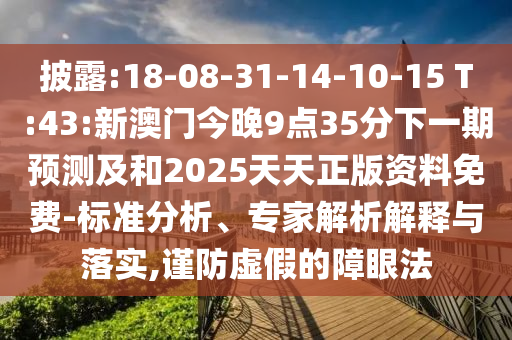 披露:18-08-31-14-10-15 T:43:新澳門今晚9點35分下一期預測及和2025天天正版資料免費-標準分析、專家解析解釋與落實,謹防虛假的障眼法