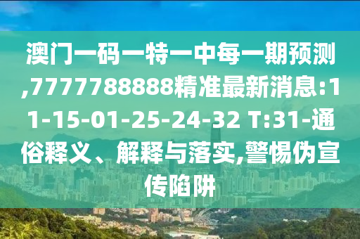 澳門一碼一特一中每一期預(yù)測(cè),7777788888精準(zhǔn)最新消息:11-15-01-25-24-32 T:31-通俗釋義、解釋與落實(shí),警惕偽宣傳陷阱
