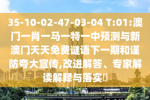 35-10-02-47-03-04 T:01:澳門一肖一馬一特一中預(yù)測與新澳門天天免費(fèi)謎語下一期和謹(jǐn)防夸大宣傳,改進(jìn)解答、專家解讀解釋與落實(shí)?