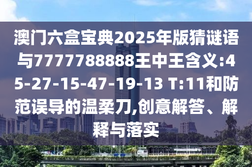 澳門六盒寶典2025年版猜謎語與7777788888王中王含義:45-27-15-47-19-13 T:11和防范誤導的溫柔刀,創意解答、解釋與落實